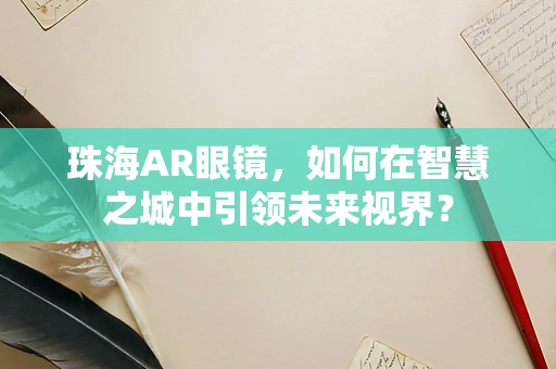 珠海AR眼镜，如何在智慧之城中引领未来视界？