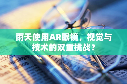 雨天使用AR眼镜，视觉与技术的双重挑战？