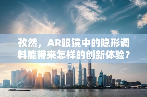 孜然，AR眼镜中的隐形调料能带来怎样的创新体验？