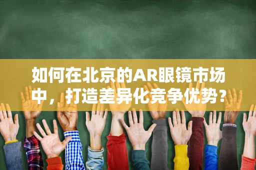 如何在北京的AR眼镜市场中，打造差异化竞争优势？
