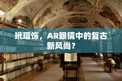玳瑁饰，AR眼镜中的复古新风尚？