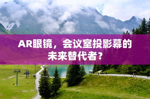 AR眼镜，会议室投影幕的未来替代者？