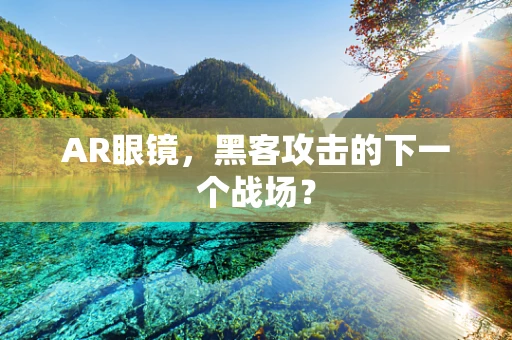 AR眼镜，黑客攻击的下一个战场？