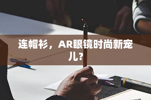 连帽衫，AR眼镜时尚新宠儿？