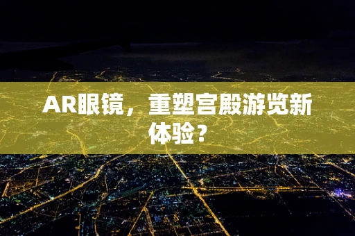 AR眼镜，重塑宫殿游览新体验？