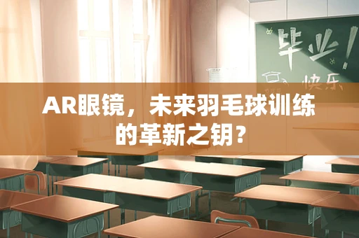 AR眼镜，未来羽毛球训练的革新之钥？