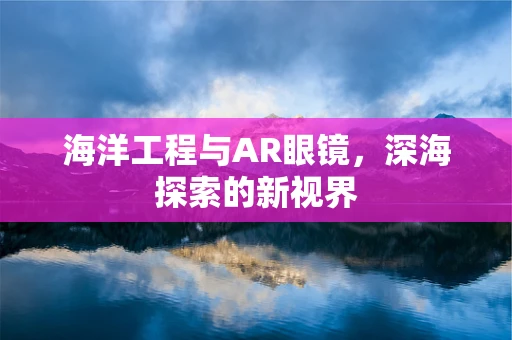 海洋工程与AR眼镜，深海探索的新视界