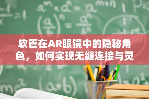软管在AR眼镜中的隐秘角色，如何实现无缝连接与灵活佩戴？