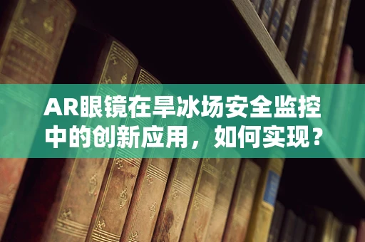 AR眼镜在旱冰场安全监控中的创新应用，如何实现？