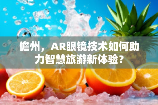 儋州，AR眼镜技术如何助力智慧旅游新体验？