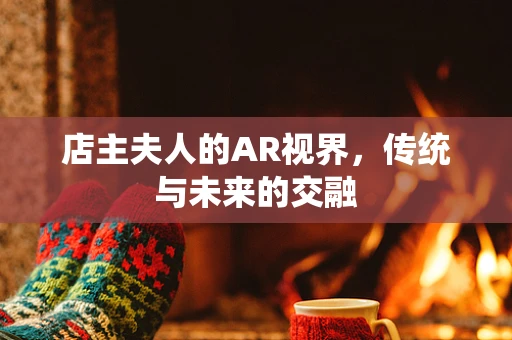 店主夫人的AR视界，传统与未来的交融