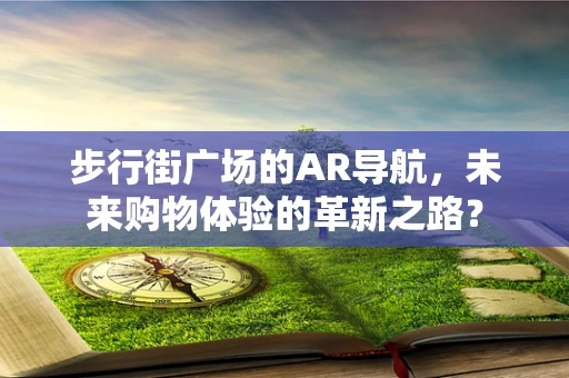 步行街广场的AR导航，未来购物体验的革新之路？