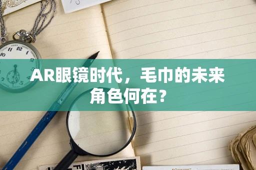 AR眼镜时代，毛巾的未来角色何在？