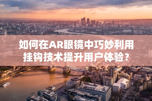 如何在AR眼镜中巧妙利用挂钩技术提升用户体验？