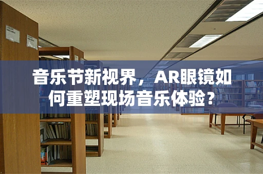 音乐节新视界，AR眼镜如何重塑现场音乐体验？