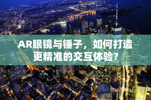 AR眼镜与锤子，如何打造更精准的交互体验？