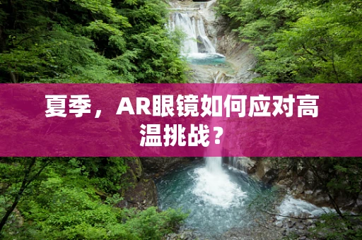夏季，AR眼镜如何应对高温挑战？