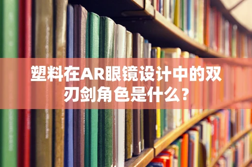 塑料在AR眼镜设计中的双刃剑角色是什么？