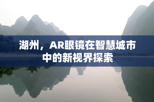 湖州，AR眼镜在智慧城市中的新视界探索