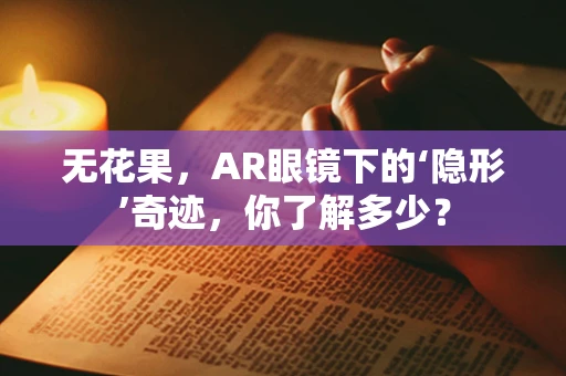 无花果，AR眼镜下的‘隐形’奇迹，你了解多少？