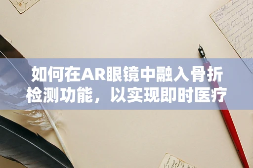 如何在AR眼镜中融入骨折检测功能，以实现即时医疗辅助？