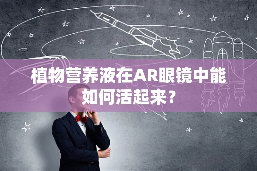 植物营养液在AR眼镜中能如何活起来？