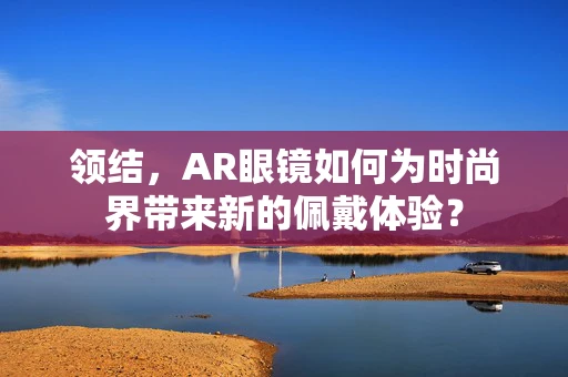 领结，AR眼镜如何为时尚界带来新的佩戴体验？