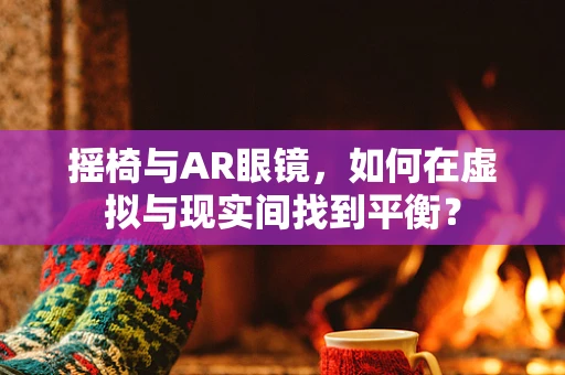 摇椅与AR眼镜，如何在虚拟与现实间找到平衡？