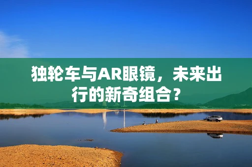 独轮车与AR眼镜，未来出行的新奇组合？