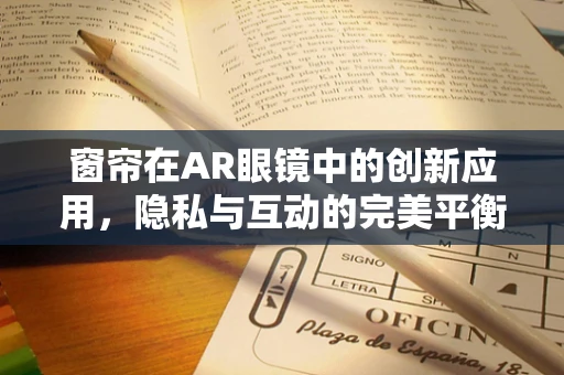 窗帘在AR眼镜中的创新应用，隐私与互动的完美平衡？