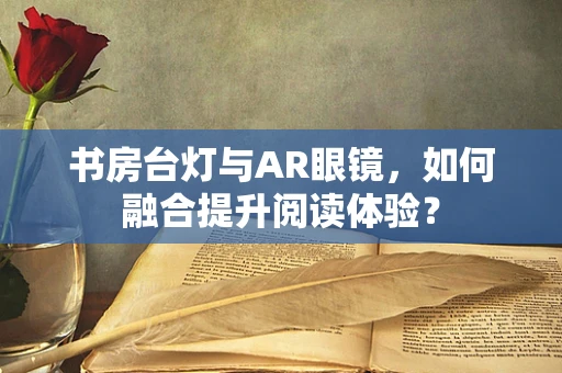 书房台灯与AR眼镜，如何融合提升阅读体验？
