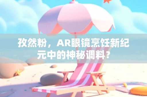 孜然粉，AR眼镜烹饪新纪元中的神秘调料？