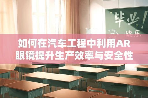 如何在汽车工程中利用AR眼镜提升生产效率与安全性？