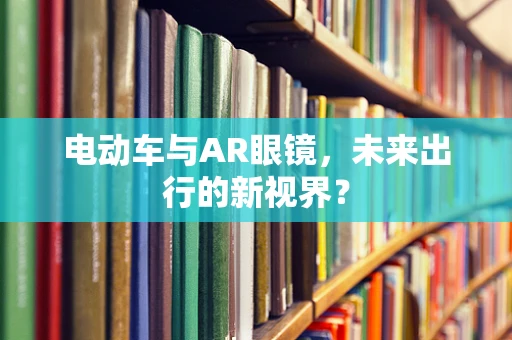 电动车与AR眼镜，未来出行的新视界？