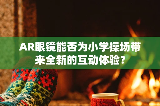 AR眼镜能否为小学操场带来全新的互动体验？