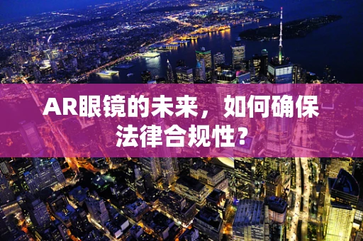 AR眼镜的未来，如何确保法律合规性？