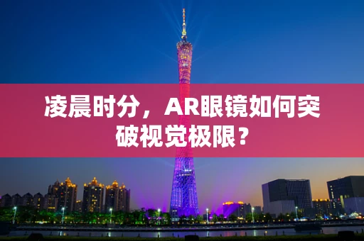 凌晨时分，AR眼镜如何突破视觉极限？