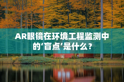 AR眼镜在环境工程监测中的‘盲点’是什么？