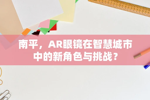 南平，AR眼镜在智慧城市中的新角色与挑战？