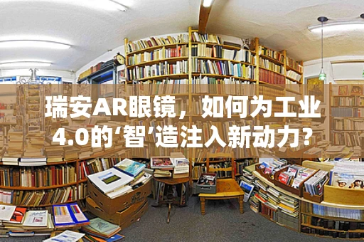 瑞安AR眼镜，如何为工业4.0的‘智’造注入新动力？