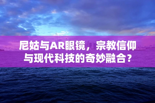 尼姑与AR眼镜，宗教信仰与现代科技的奇妙融合？