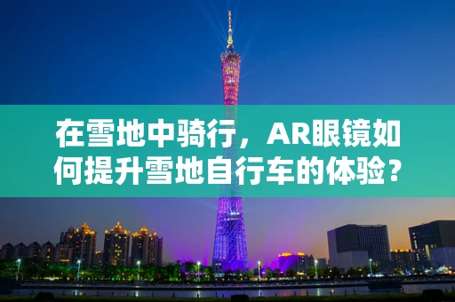 在雪地中骑行，AR眼镜如何提升雪地自行车的体验？