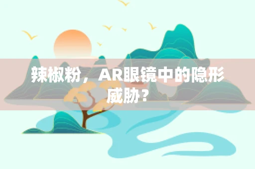 辣椒粉，AR眼镜中的隐形威胁？