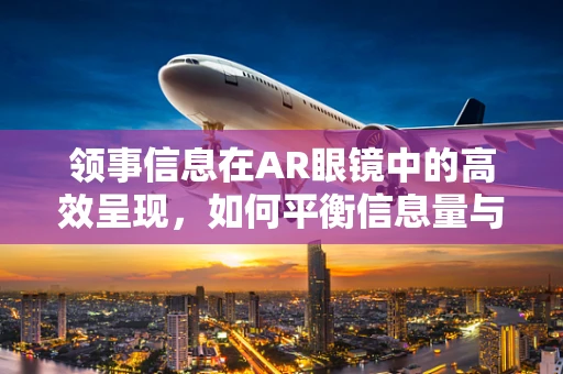 领事信息在AR眼镜中的高效呈现，如何平衡信息量与用户体验？