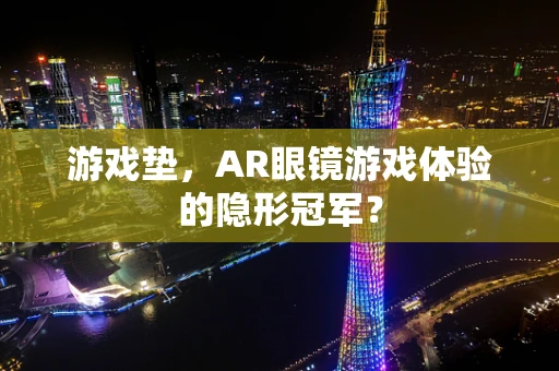 游戏垫，AR眼镜游戏体验的隐形冠军？