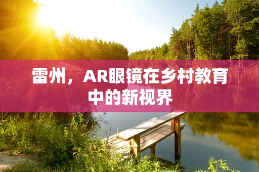 雷州，AR眼镜在乡村教育中的新视界