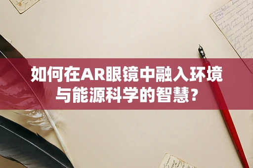 如何在AR眼镜中融入环境与能源科学的智慧？