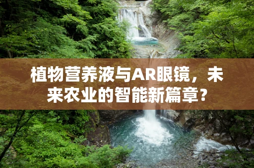 植物营养液与AR眼镜，未来农业的智能新篇章？