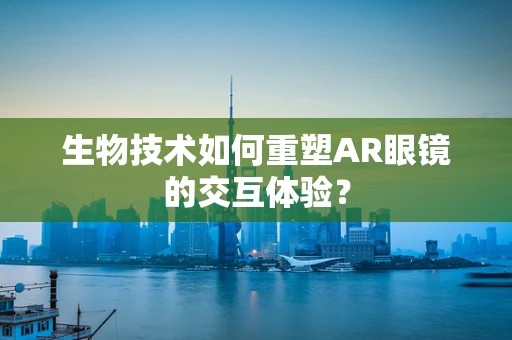 生物技术如何重塑AR眼镜的交互体验？