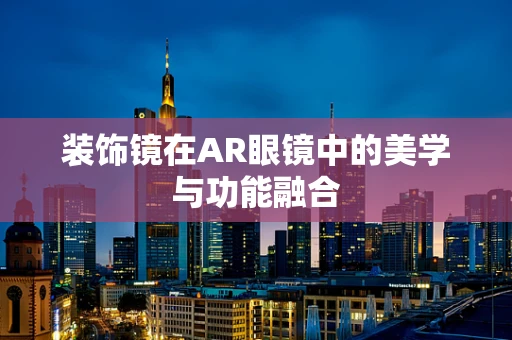 装饰镜在AR眼镜中的美学与功能融合